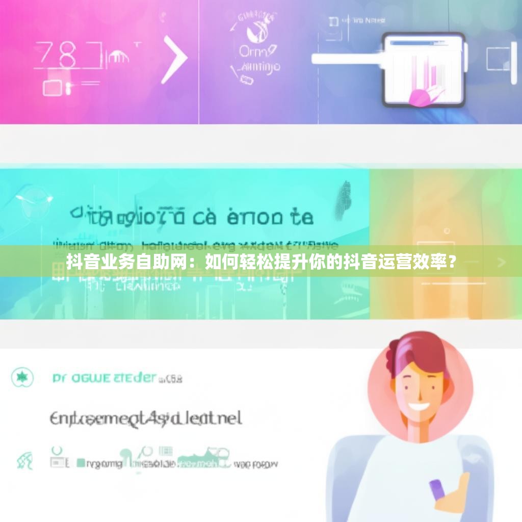 <strong><mark>抖音</mark></strong>业务自助网：如何轻松提升你的<strong><mark>抖音</mark></strong>运营效率？