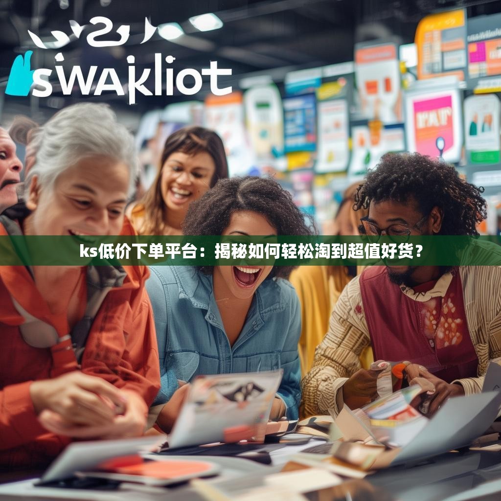 ks低价下单平台:揭秘如何轻松淘到超值好货?