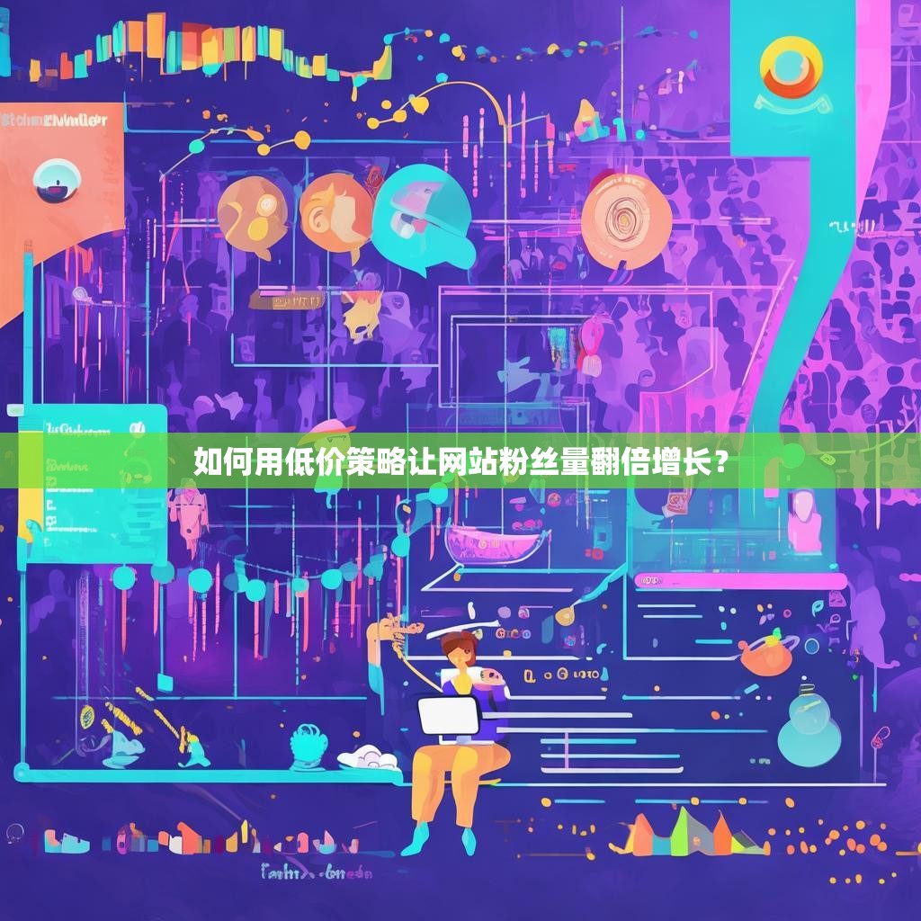 如何用低价策略让网站<strong><mark>粉丝</mark></strong>量翻倍增长？