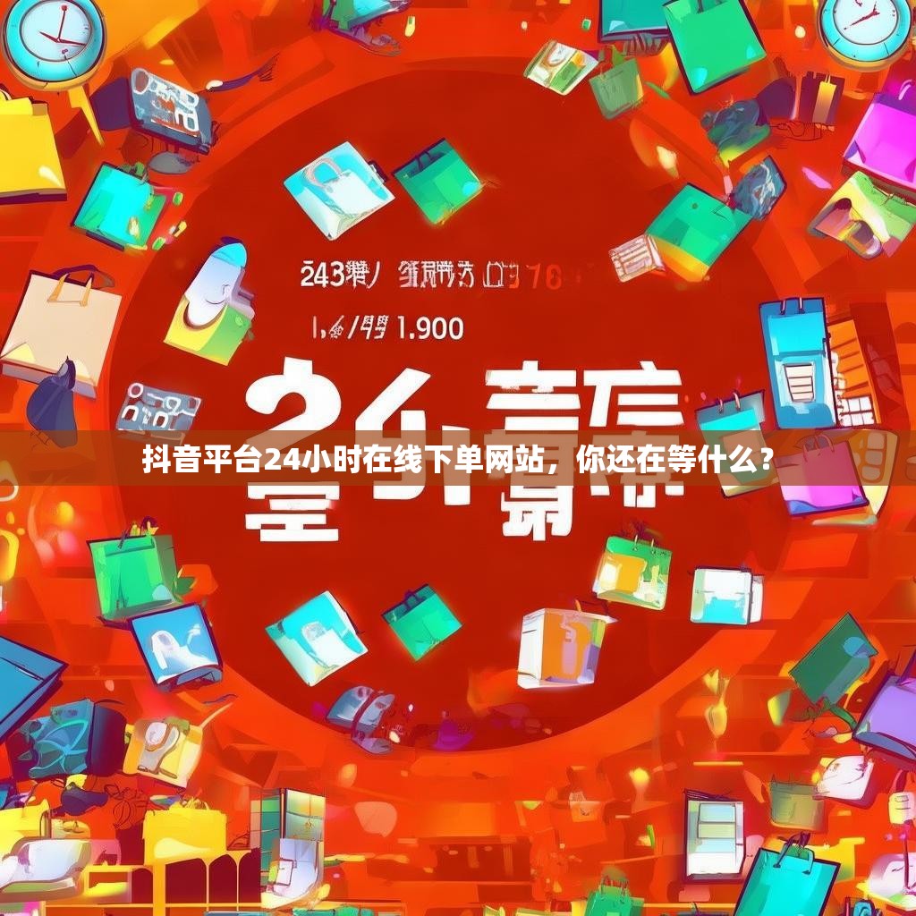 抖音平台24小时在线下单<strong><mark>网站</mark></strong>，你还在等什么？