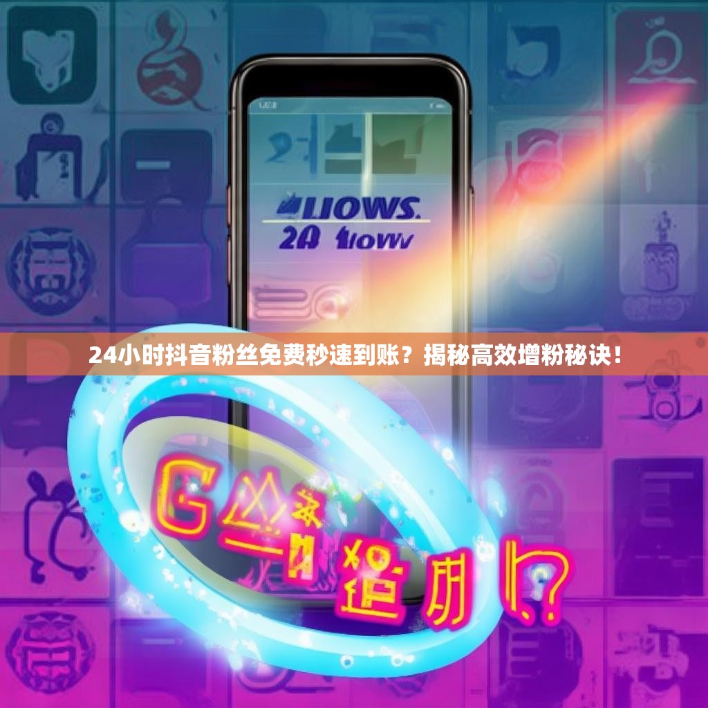 24小时<strong><mark>抖音</mark></strong>粉丝免费秒速到账？揭秘高效增粉秘诀！