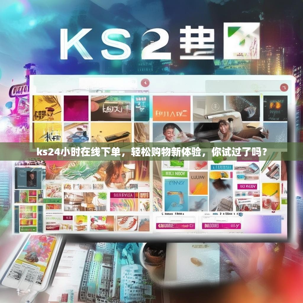 ks24小时在线下单，轻松购物新体验，你试过了吗？