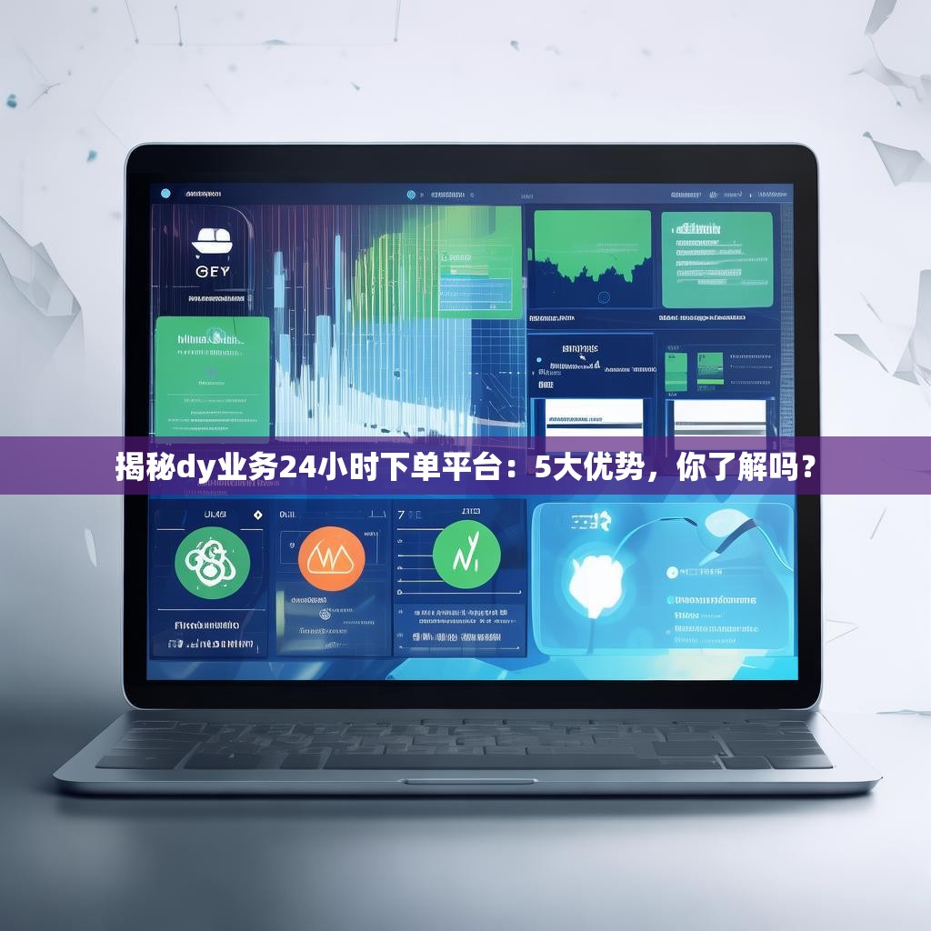 揭秘<strong><mark>dy业务</mark></strong>24小时下单平台：5大优势，你了解吗？