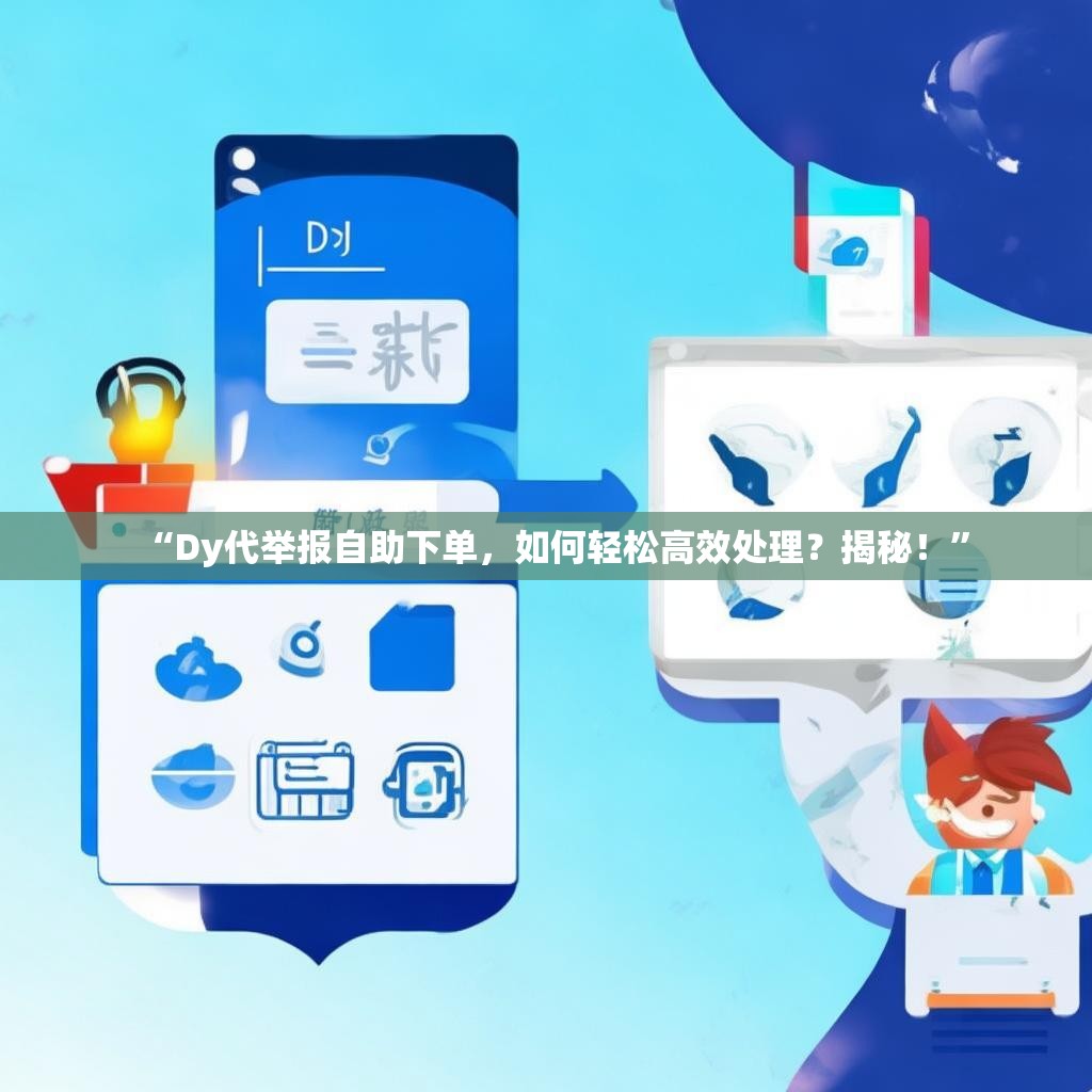 “Dy代举报自助下单,如何轻松高效处理?揭秘!”
