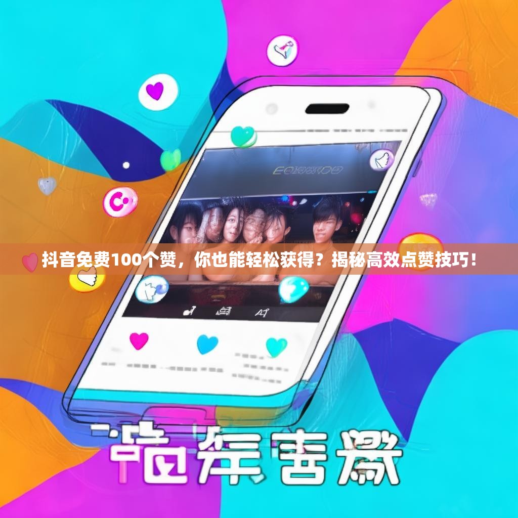 抖音免费100个赞，你也能轻松获得？揭秘高效点赞技巧！