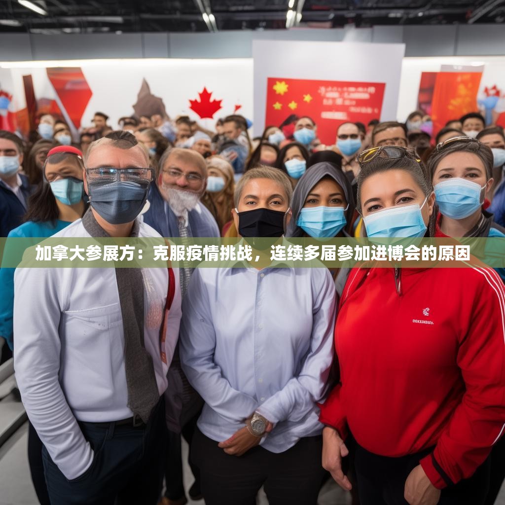 加拿大参展方：克服疫情挑战，连续多届参加进博会的原因