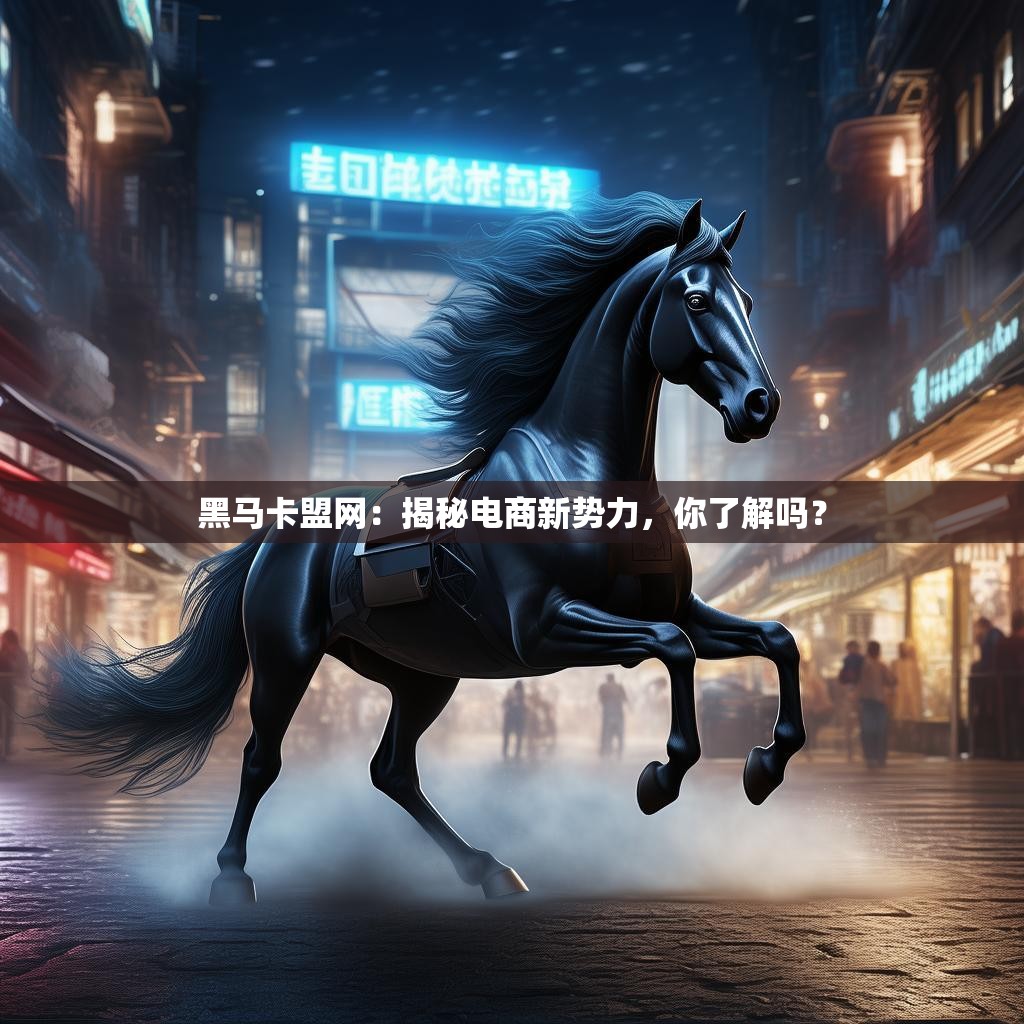 黑马卡盟网：揭秘电商新势力，你了解吗？