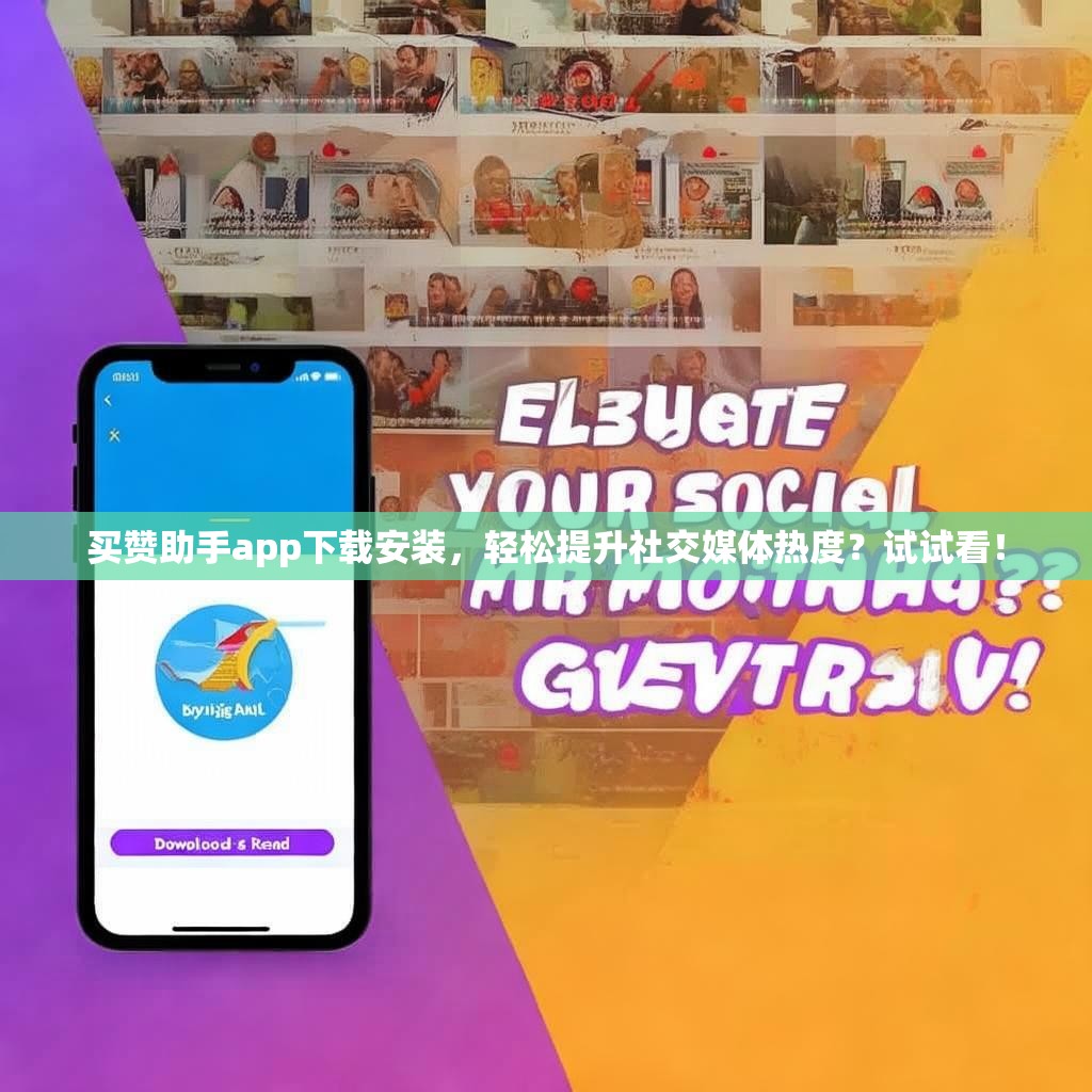 买赞助手app下载安装，轻松提升社交媒体热度？试试看！