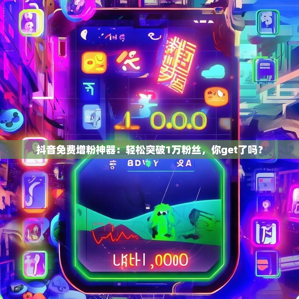 抖音免费增粉神器：轻松突破1万粉丝，你get了吗？