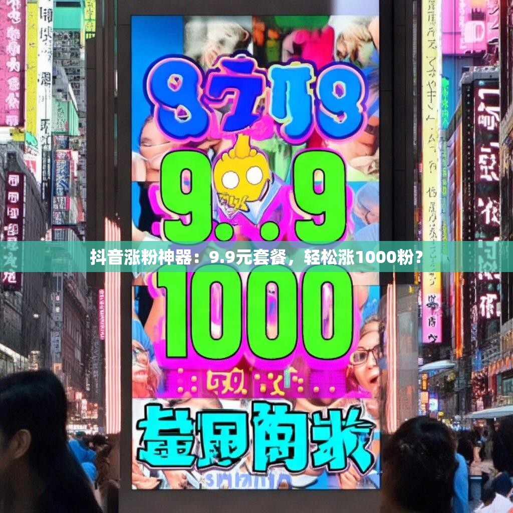 抖音涨粉神器：9.9元套餐，轻松涨1000粉？