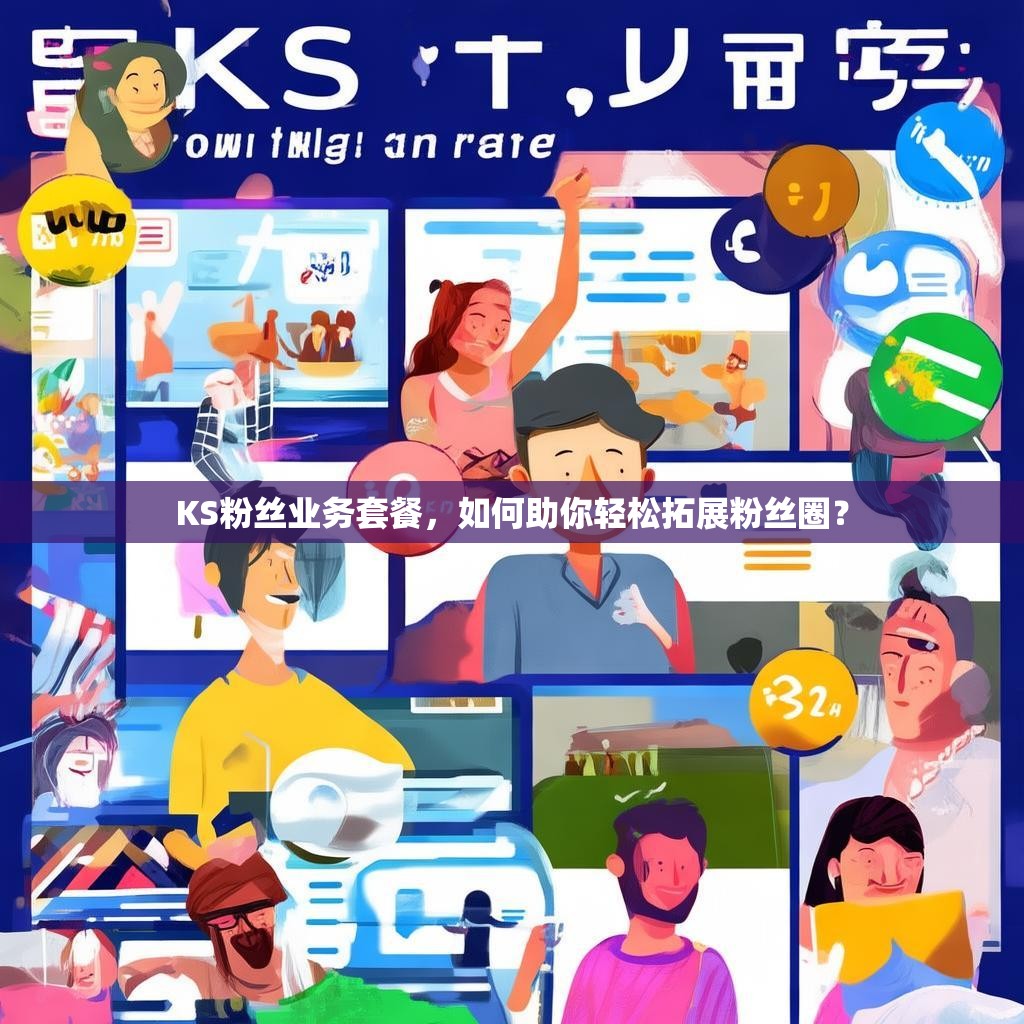 KS粉丝业务套餐，如何助你轻松拓展粉丝圈？