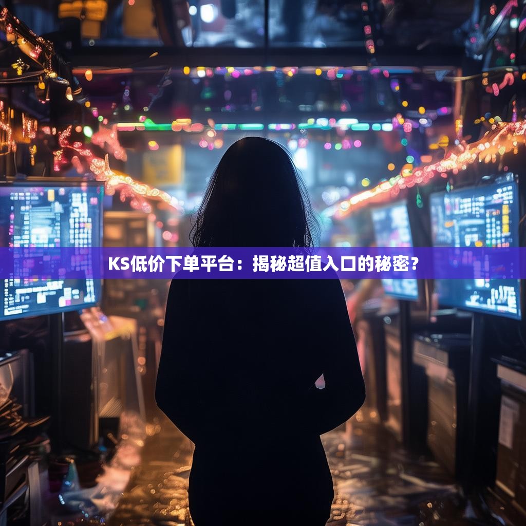 KS低价下单平台：揭秘超值入口的秘密？