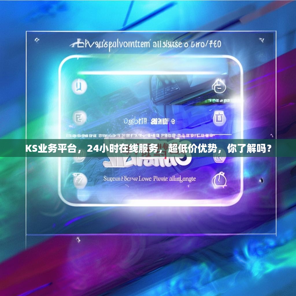 KS业务平台，24小时在线服务，超低价优势，你了解吗？