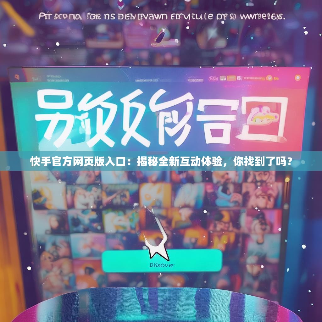 快手官方网页版入口:揭秘全新互动体验,你找到了吗?