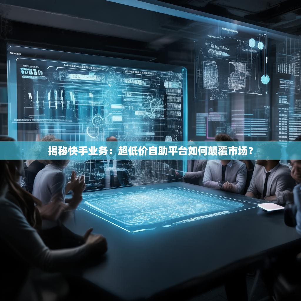 揭秘快手业务:超低价自助平台如何颠覆市场?