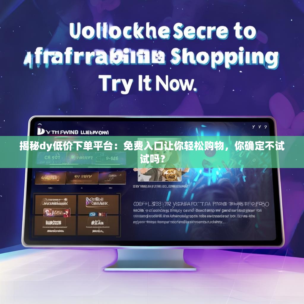 揭秘dy低价下单平台:免费入口让你轻松购物,你确定不试试吗?