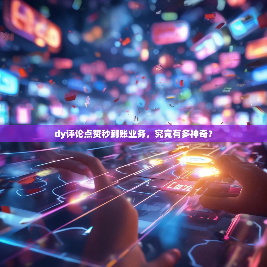 详细阅读:dy评论点赞秒到账业务,究竟有多神奇? dy评论点赞秒到账业务,究竟有多神奇?