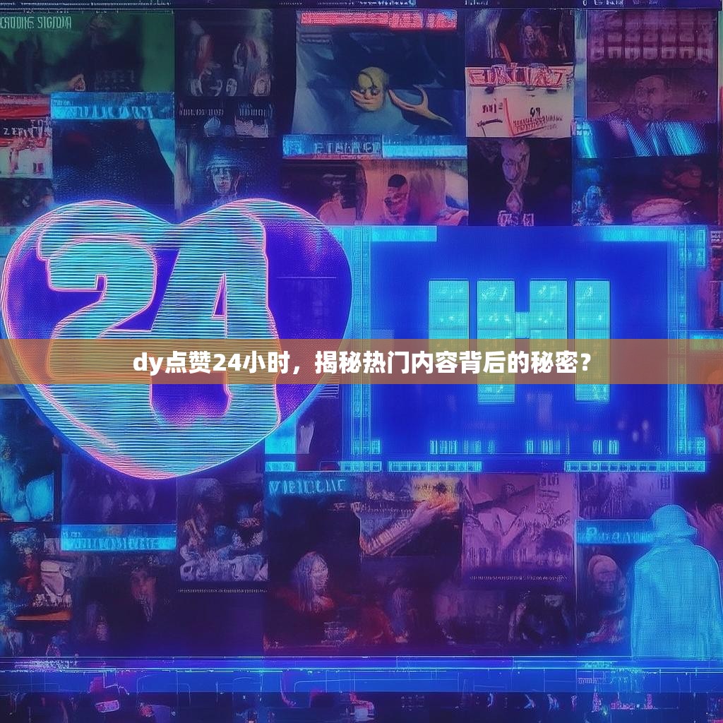 dy点赞24小时，揭秘热门内容背后的秘密？
