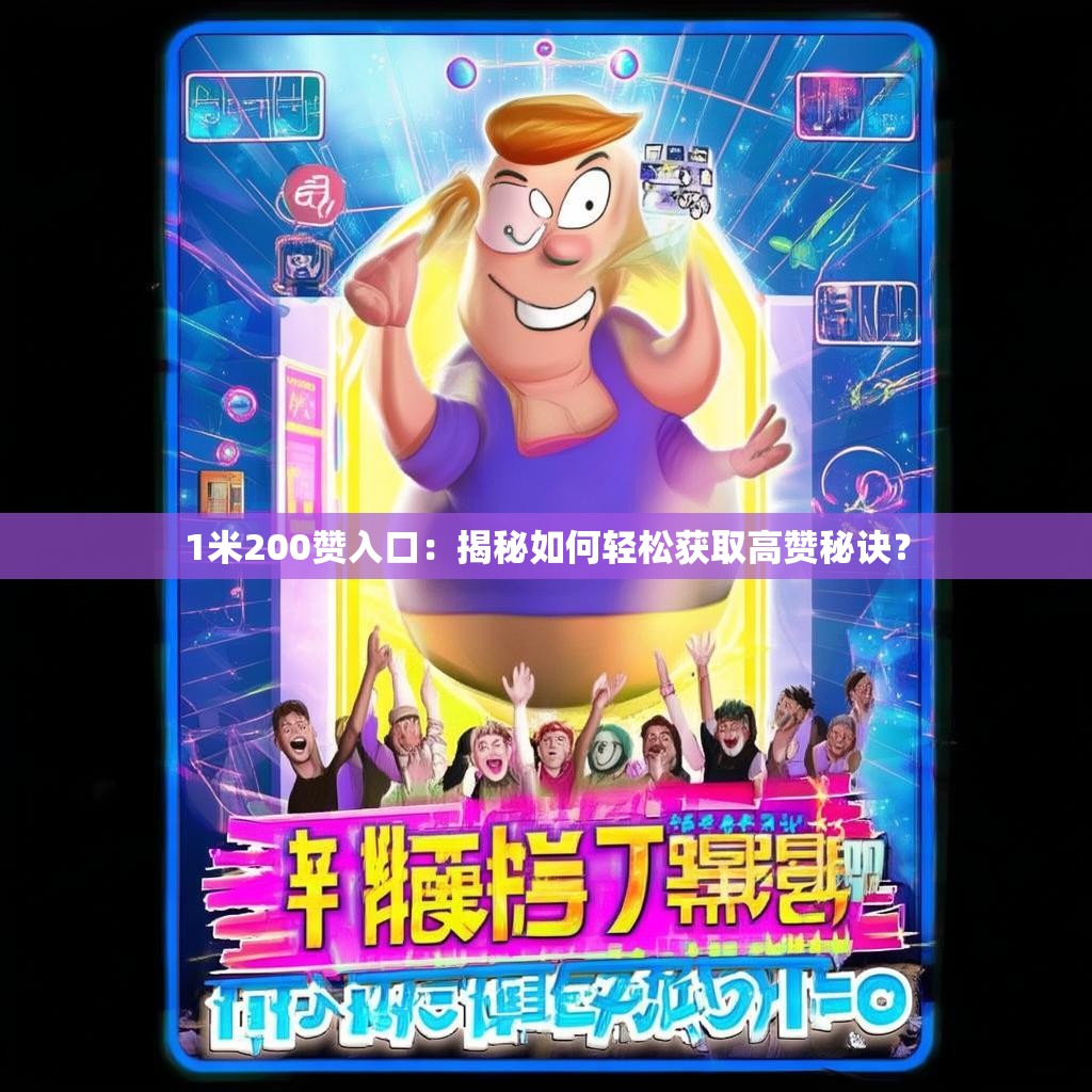 1米200赞入口:揭秘如何轻松获取高赞秘诀?