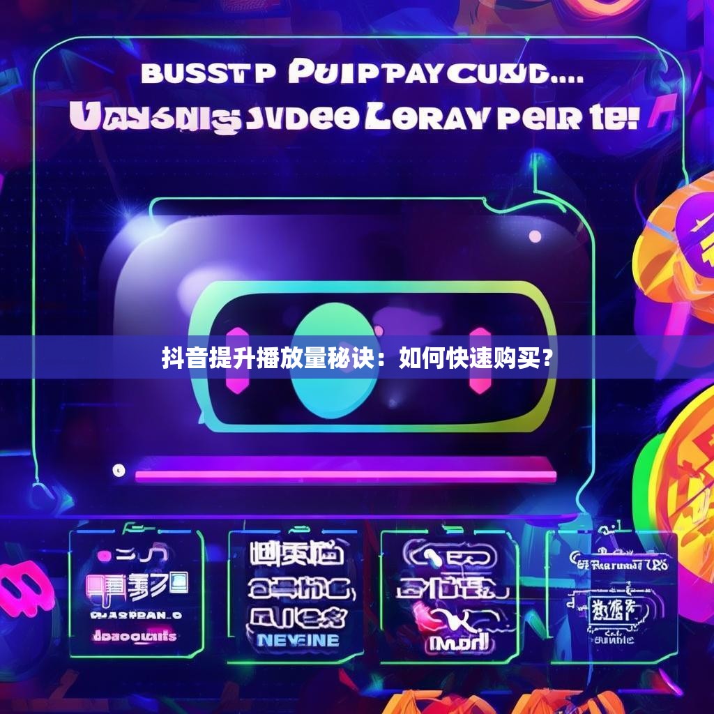 抖音提升播放量秘诀：如何快速购买？
