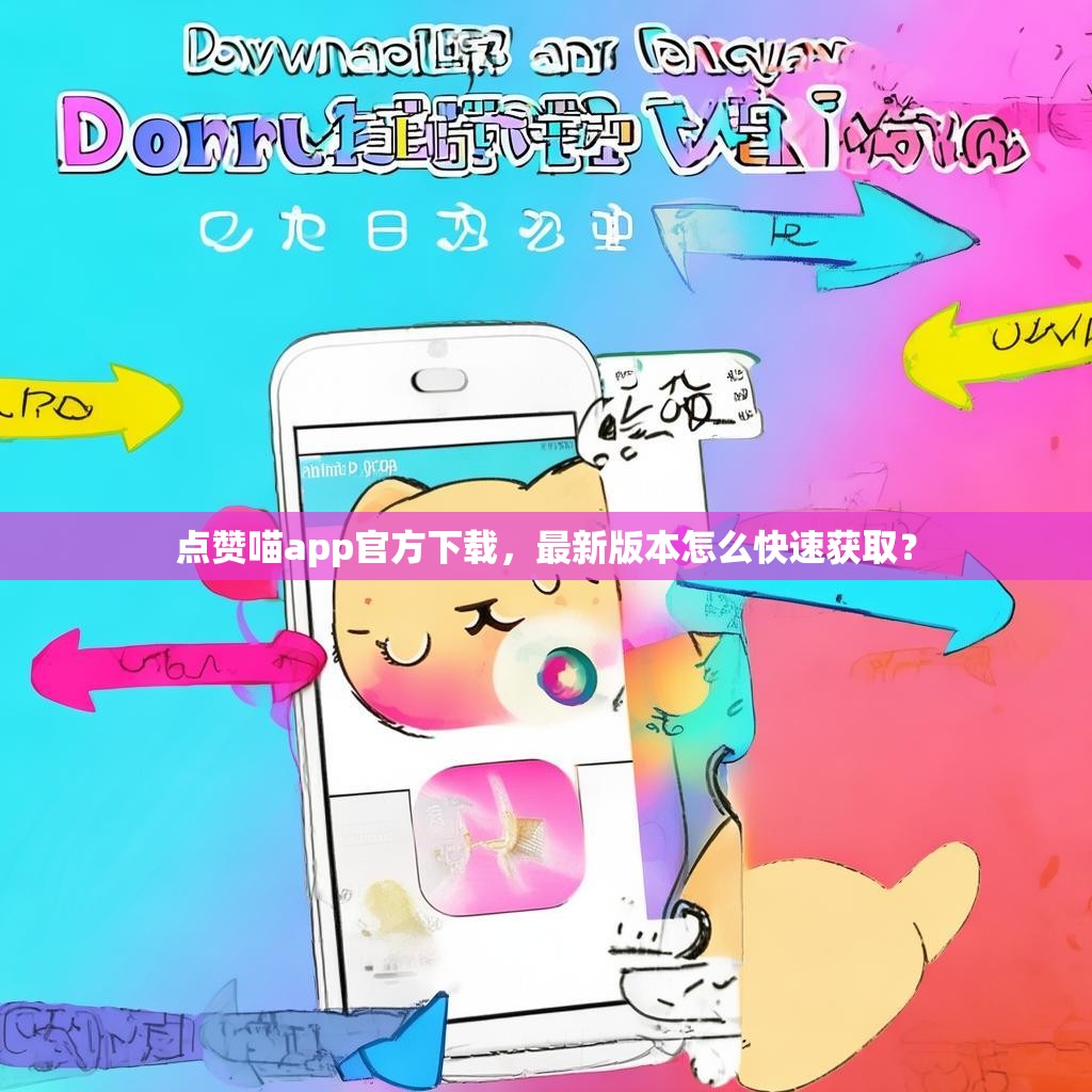 点赞喵app官方<strong><mark>下载</mark></strong>，最新版本怎么快速获取？