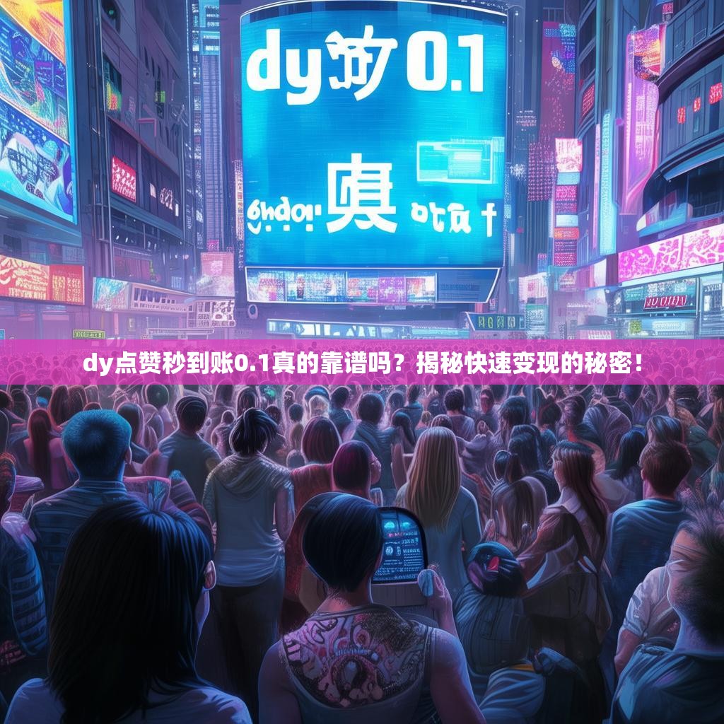 <strong><mark>d</mark></strong>y点赞秒到账0.1真的靠谱吗？揭秘快速变现的秘密！