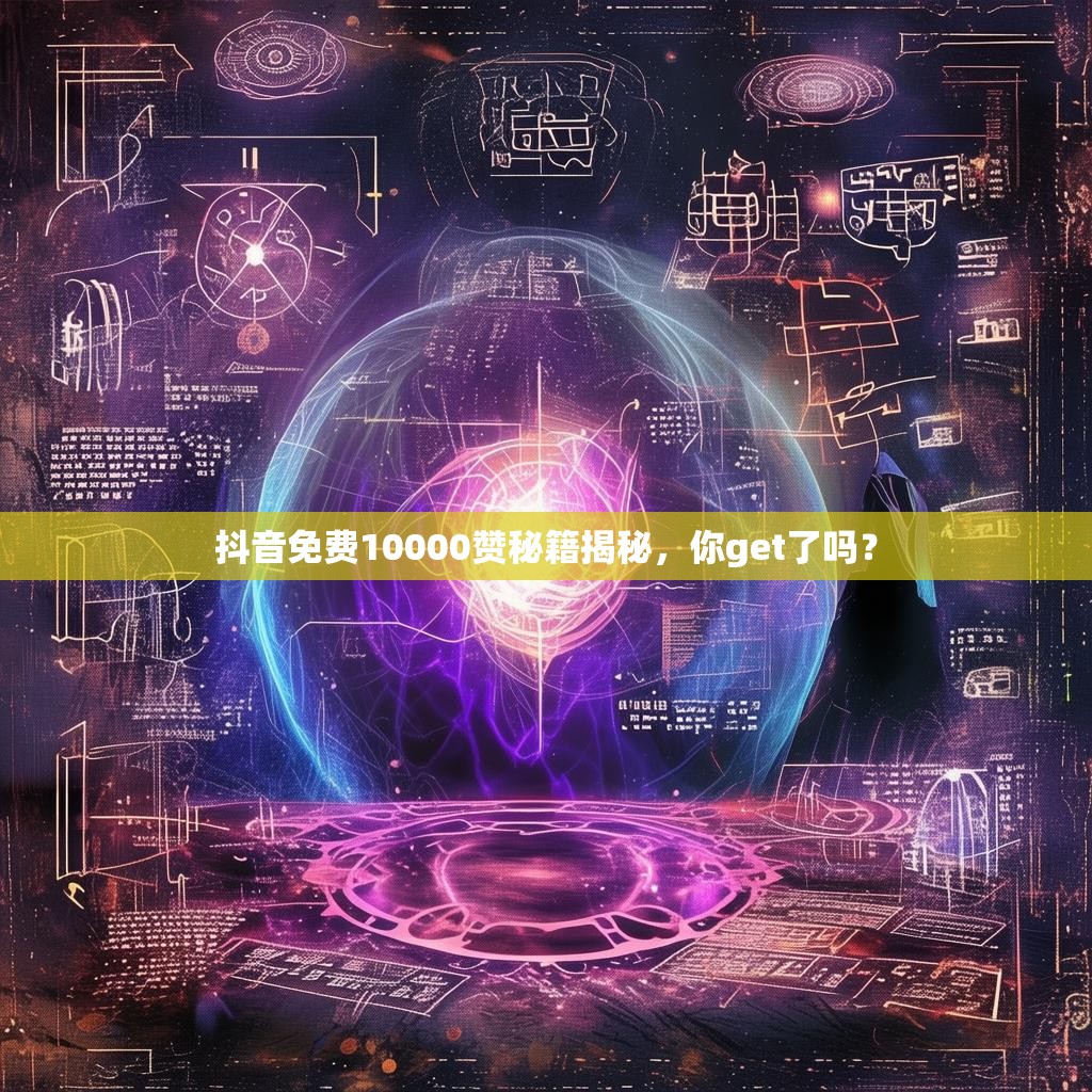 详细阅读:抖音免费10000赞秘籍揭秘,你get了吗? 抖音免费10000赞秘籍揭秘,你get了吗?