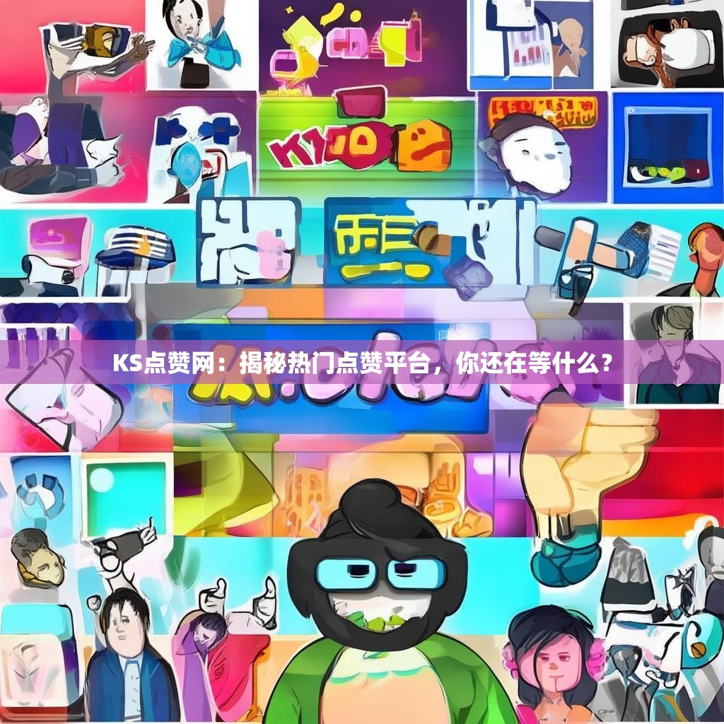 KS点赞网：揭秘热门点赞平台，你还在等什么？