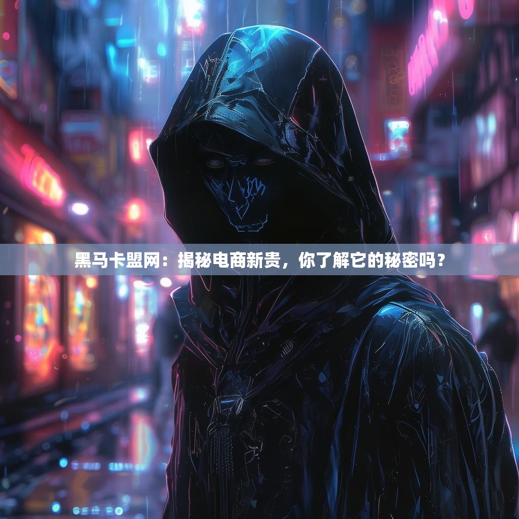 黑马卡盟网：揭秘电商新贵，你了解它的秘密吗？